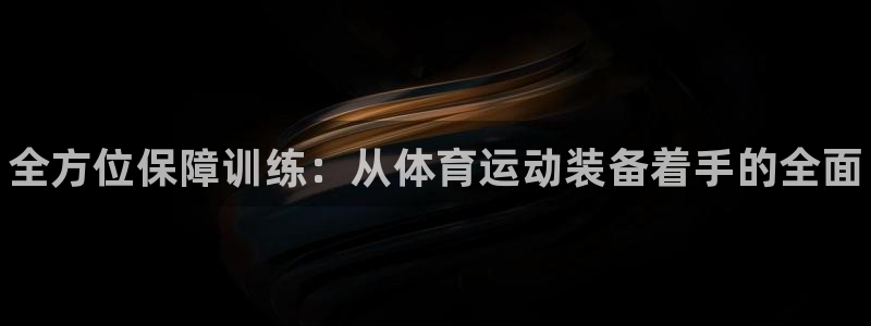 yy易游官网下载联系电话：全方位保障训练：从体育运动