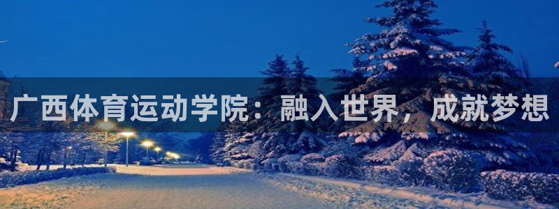 海南yy易游官网下载：广西体育运动学院：融入世界，成