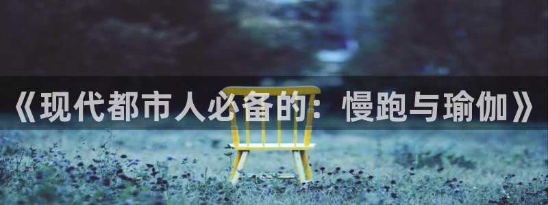 yy易游官网下载平台注册流程视频：《现代都市人必备的