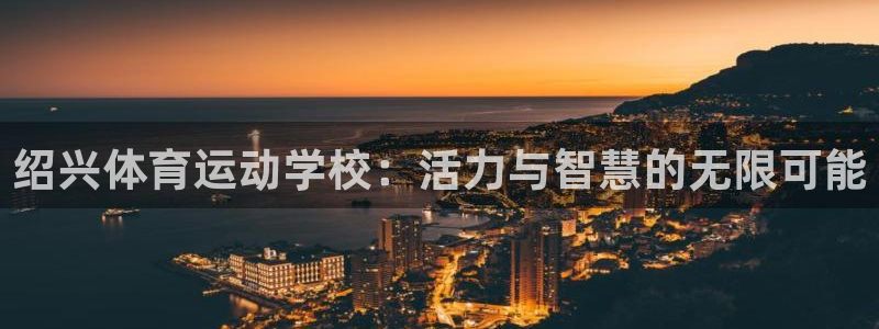 yy易游官方正版app官方：绍兴体育运动学校：活力与