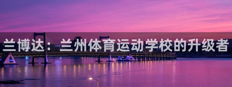 yy易游官网下载平台APP：兰博达：兰州体育运动学校