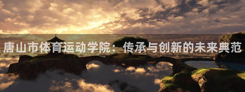 yy易游官方正版app代理：唐山市体育运动学院：传承