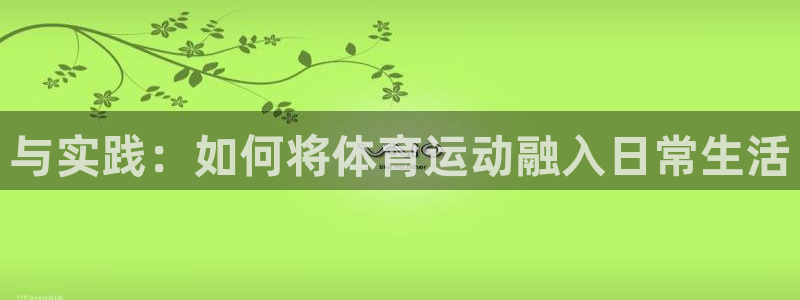yy易游官网下载招商电话号码是多少号：与实践：如何将体育运动