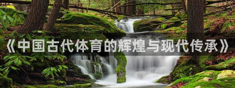 yy易游官方正版app官网：《中国古代体育的辉煌与现