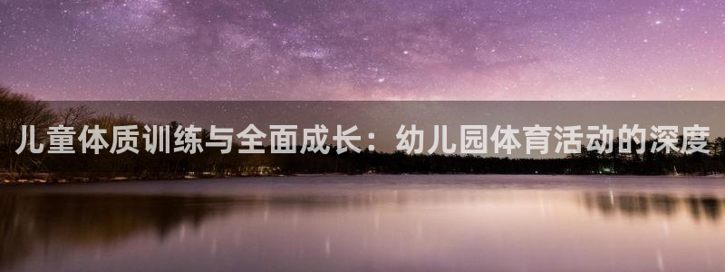 yy易游官方正版app代理：儿童体质训练与全面成长：幼儿园体