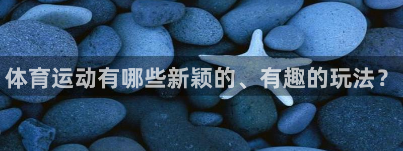 yy易游官网下载：体育运动有哪些新颖的、有趣的玩法？